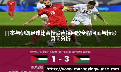 日本与伊朗足球比赛精彩直播回放全程回顾与精彩瞬间分析