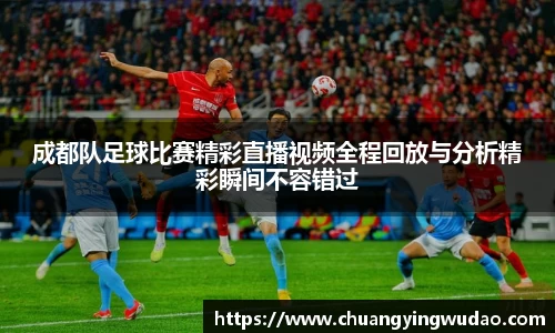 成都队足球比赛精彩直播视频全程回放与分析精彩瞬间不容错过
