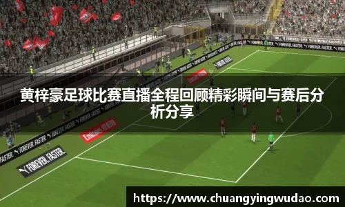 黄梓豪足球比赛直播全程回顾精彩瞬间与赛后分析分享