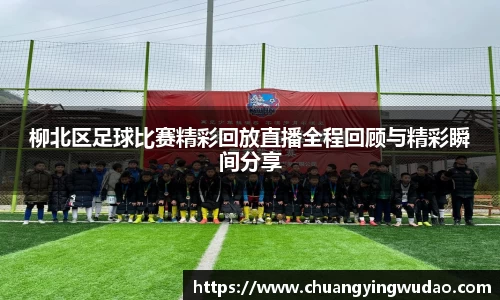 柳北区足球比赛精彩回放直播全程回顾与精彩瞬间分享