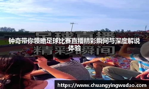 钟奇带你领略足球比赛直播精彩瞬间与深度解说体验