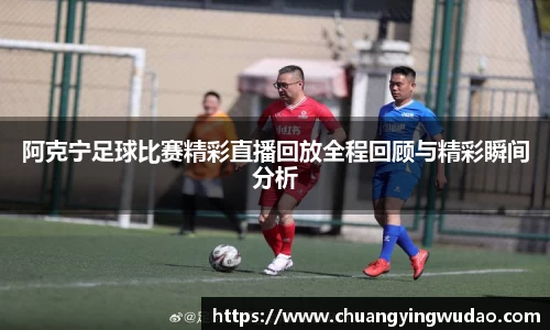 阿克宁足球比赛精彩直播回放全程回顾与精彩瞬间分析