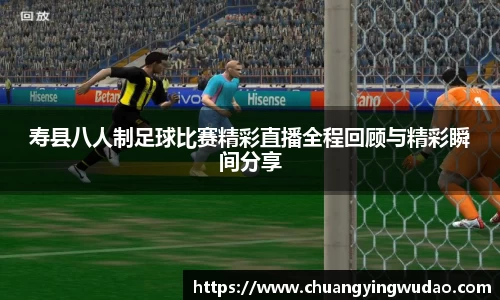 寿县八人制足球比赛精彩直播全程回顾与精彩瞬间分享