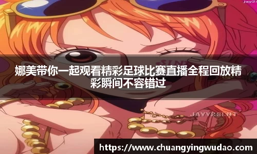 娜美带你一起观看精彩足球比赛直播全程回放精彩瞬间不容错过