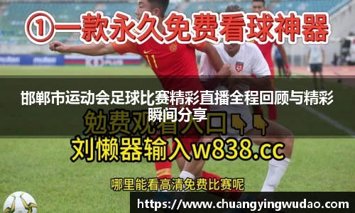 邯郸市运动会足球比赛精彩直播全程回顾与精彩瞬间分享