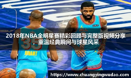 2018年NBA全明星赛精彩回顾与完整版视频分享，重温经典瞬间与球星风采