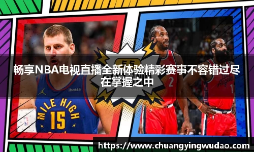 畅享NBA电视直播全新体验精彩赛事不容错过尽在掌握之中
