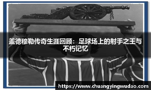 盖德穆勒传奇生涯回顾：足球场上的射手之王与不朽记忆