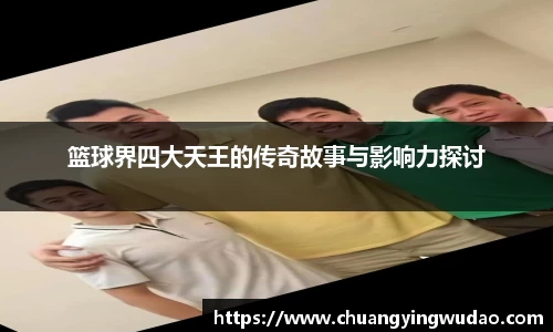 篮球界四大天王的传奇故事与影响力探讨