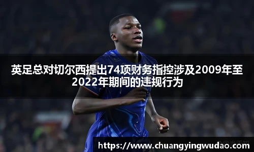 英足总对切尔西提出74项财务指控涉及2009年至2022年期间的违规行为
