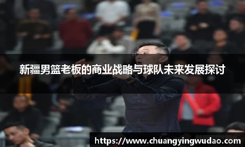 新疆男篮老板的商业战略与球队未来发展探讨