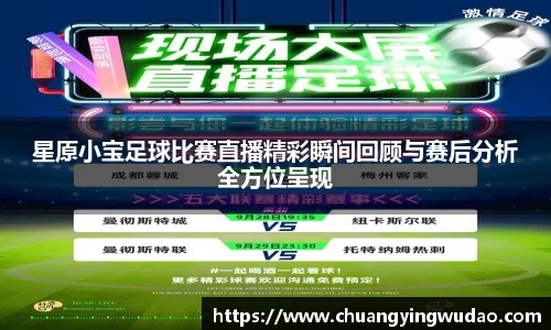 星原小宝足球比赛直播精彩瞬间回顾与赛后分析全方位呈现