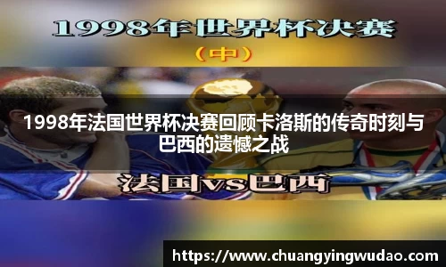 1998年法国世界杯决赛回顾卡洛斯的传奇时刻与巴西的遗憾之战