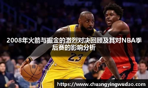 2008年火箭与掘金的激烈对决回顾及其对NBA季后赛的影响分析
