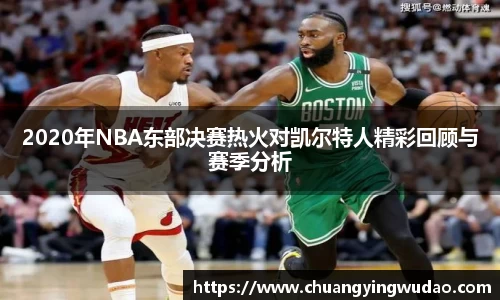 2020年NBA东部决赛热火对凯尔特人精彩回顾与赛季分析