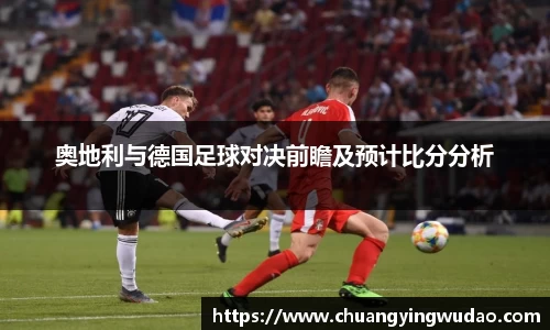 奥地利与德国足球对决前瞻及预计比分分析