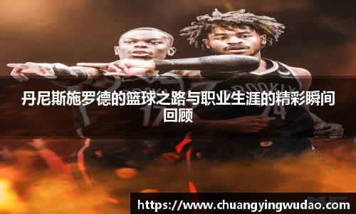 丹尼斯施罗德的篮球之路与职业生涯的精彩瞬间回顾